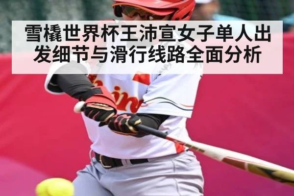 雪橇世界杯王沛宣女子单人出发细节与滑行线路全面分析