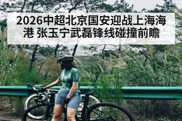 2026中超北京国安迎战上海海港 张玉宁武磊锋线碰撞前瞻